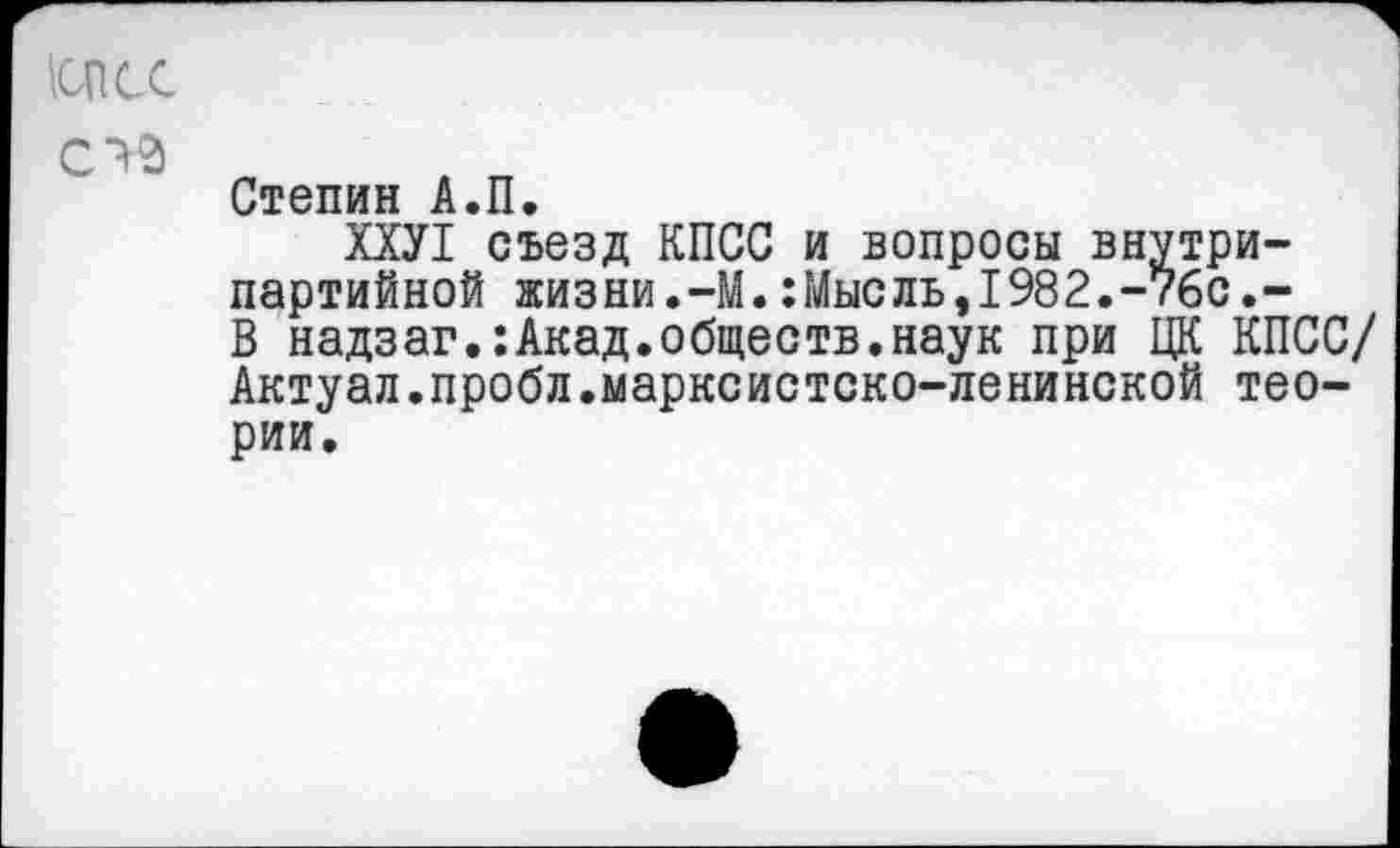 ﻿!СШ
Степин А.П.
ХХУ1 съезд КПСС и вопросы внутрипартийной жизни.-М.:Мысль,1982.-76с.-В надзаг.:Акад.обществ.наук при ЦК КПСС/ Актуал.пробл.марксистско-ленинской теории.